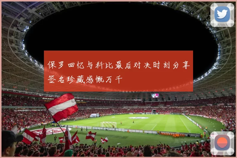 保罗回忆与科比最后对决时刻分享签名珍藏感慨万千