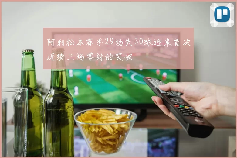 阿利松本赛季29场失30球迎来首次连续三场零封的突破