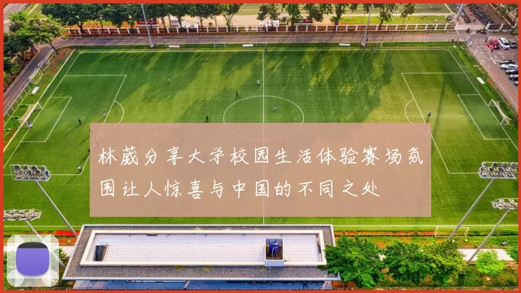 林葳分享大学校园生活体验赛场氛围让人惊喜与中国的不同之处
