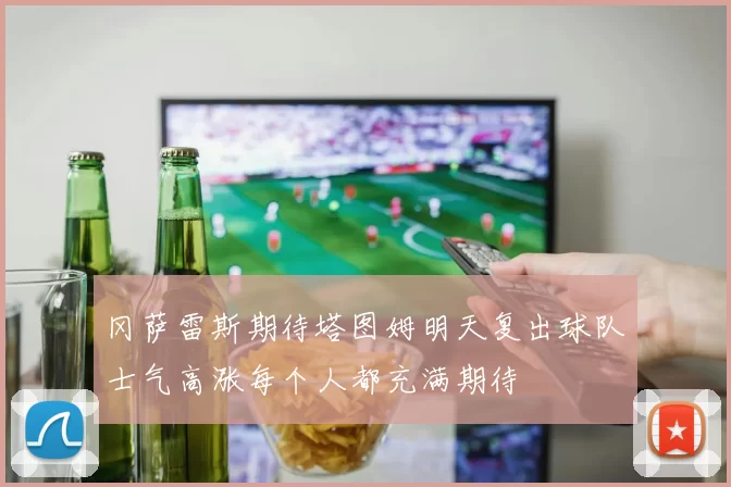 冈萨雷斯期待塔图姆明天复出球队士气高涨每个人都充满期待