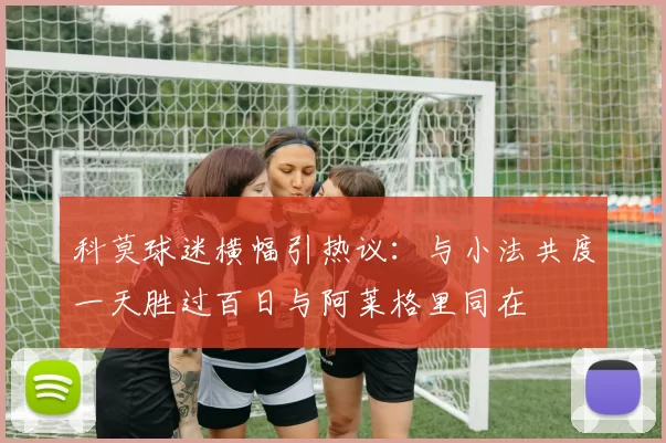 科莫球迷横幅引热议：与小法共度一天胜过百日与阿莱格里同在