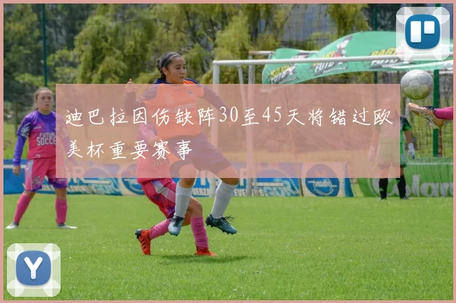 迪巴拉因伤缺阵30至45天将错过欧美杯重要赛事