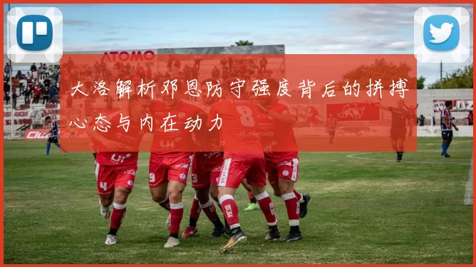 大洛解析邓恩防守强度背后的拼搏心态与内在动力