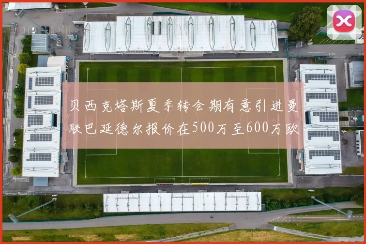 贝西克塔斯夏季转会期有意引进曼联巴延德尔报价在500万至600万欧元之间