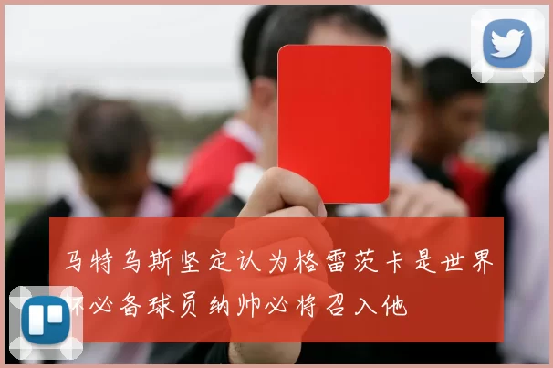 马特乌斯坚定认为格雷茨卡是世界杯必备球员纳帅必将召入他